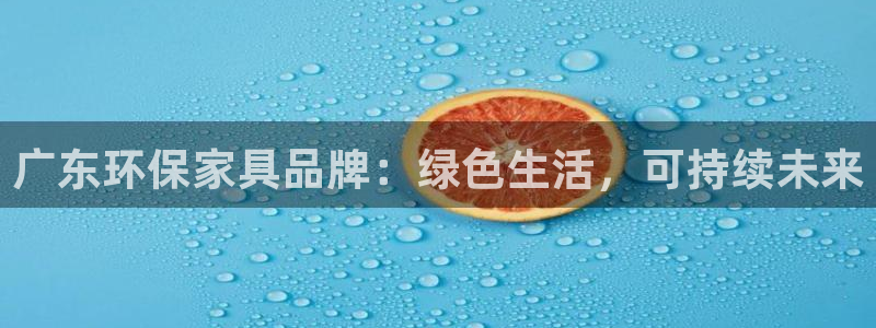 沐鸣2注册链接：广东环保家具品牌：绿色生活，可持续未来