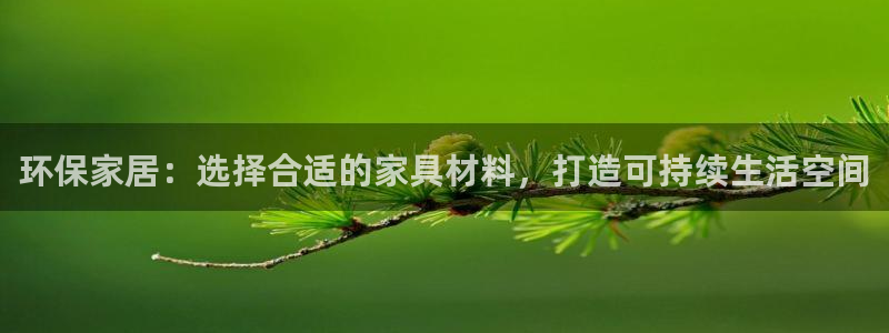 沐鸣2代理官网：环保家居：选择合适的家具材料，打造可持续生活