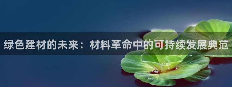 沐鸣2官网客服：绿色建材的未来：材料革命中的可持续发展典范