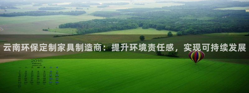 沐鸣2平台代理注册：云南环保定制家具制造商：提升环境责任感，