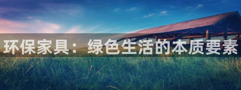 沐鸣2代理登录中心：环保家具：绿色生活的本质要素