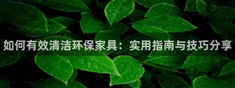 沐鸣2官网登录：如何有效清洁环保家具：实用指南与技巧分享