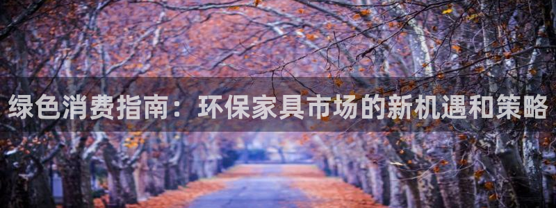沐鸣2代理官网：绿色消费指南：环保家具市场的新机遇和策略