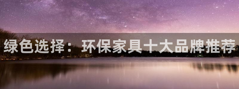 沐鸣2平台测速登陆：绿色选择：环保家具十大品牌推荐