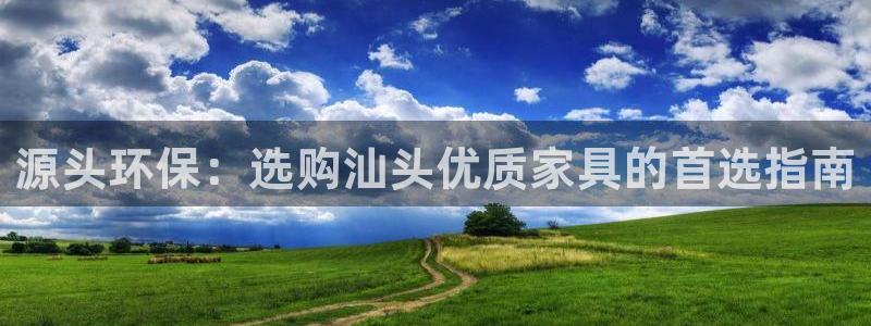 沐鸣2注册登录测速：源头环保：选购汕头优质家具的首选指南
