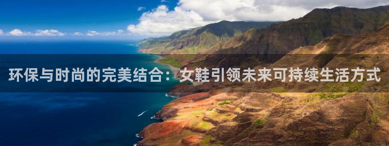 沐鸣2平台登录入口：环保与时尚的完美结合：女鞋引领未来可持续