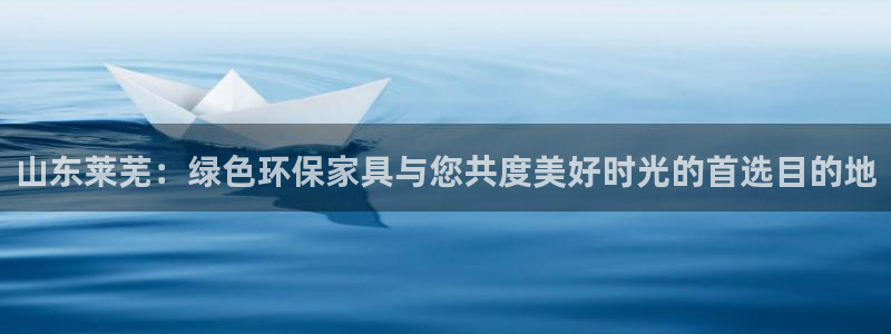 沐鸣2平台首页：山东莱芜：绿色环保家具与您共度美好时光的首选